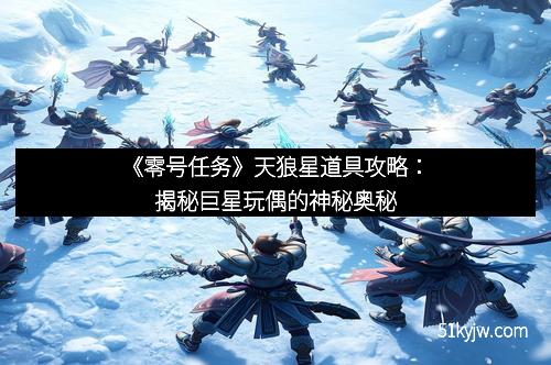 《零号任务》天狼星道具攻略：揭秘巨星玩偶的神秘奥秘