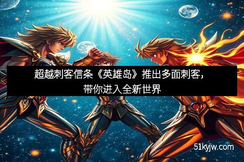 超越刺客信条《英雄岛》推出多面刺客，带你进入全新世界