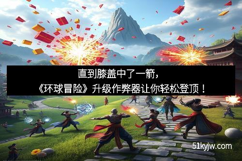 直到膝盖中了一箭，《环球冒险》升级作弊器让你轻松登顶！