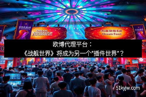 欧博代理平台：《战舰世界》将成为另一个“插件世界”？