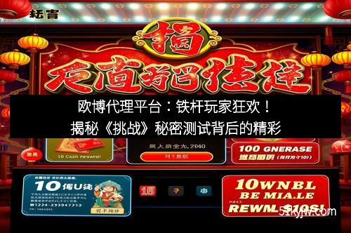 欧博代理平台：铁杆玩家狂欢！揭秘《挑战》秘密测试背后的精彩